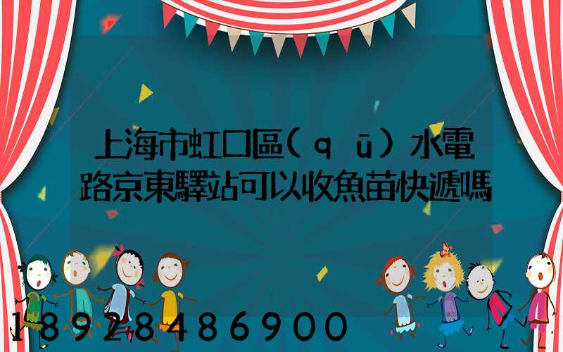 上海市虹口區(qū)水電路京東驛站可以收魚苗快遞嗎