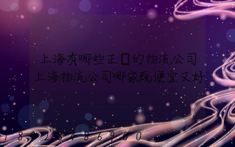 上海有哪些正規的物流公司上海物流公司哪家既便宜又好