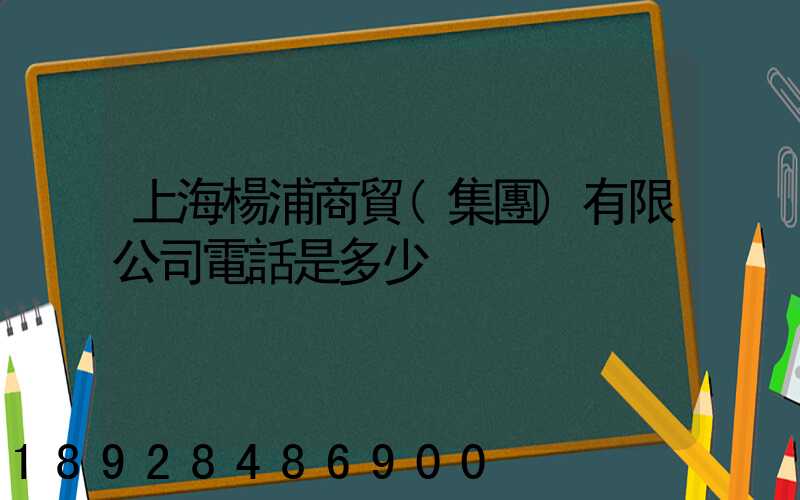 上海楊浦商貿(集團)有限公司電話是多少