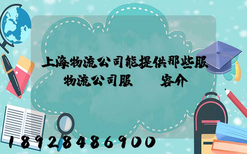 上海物流公司能提供那些服務,物流公司服務內容介紹