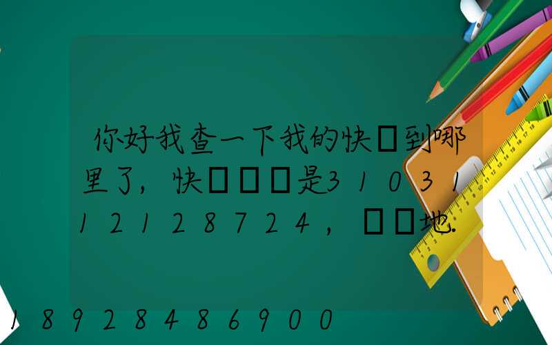 你好我查一下我的快遞到哪里了,快遞單號是3103112128724,發貨地...