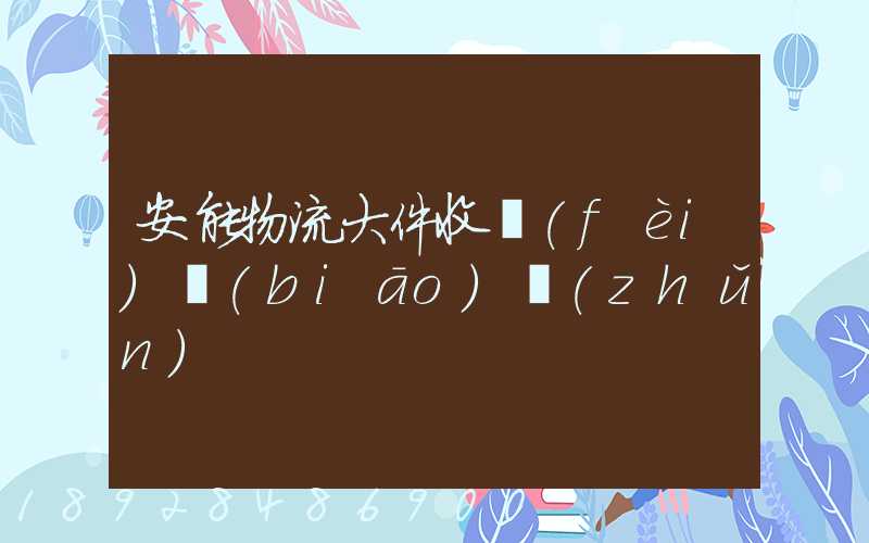 安能物流大件收費(fèi)標(biāo)準(zhǔn)