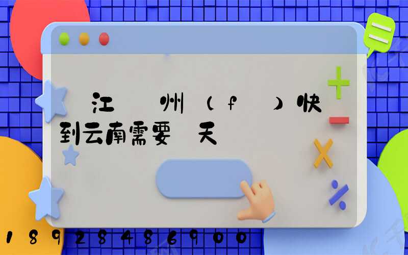 從江蘇蘇州發(fā)快遞到云南需要幾天