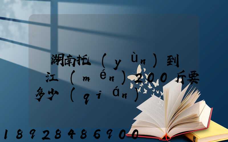 從湖南托運(yùn)到廣東江門(mén)200斤要多少錢(qián)