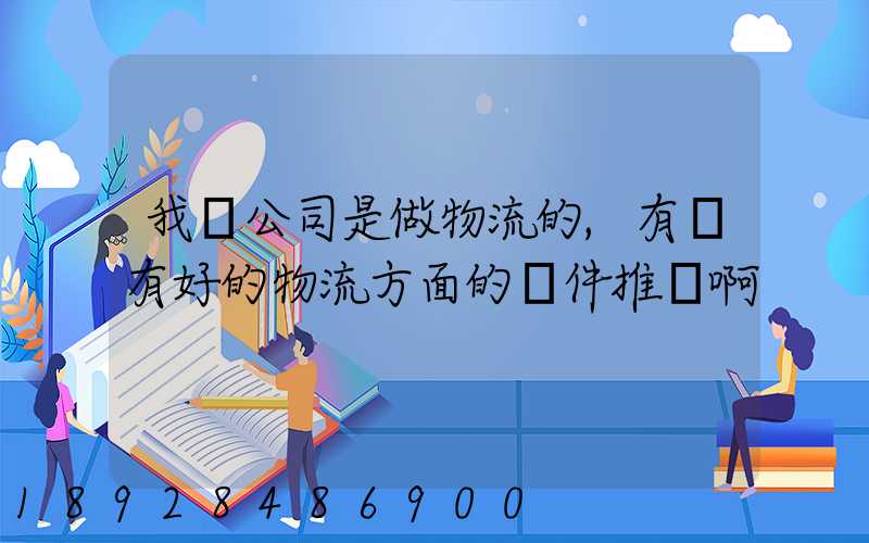 我們公司是做物流的,有沒有好的物流方面的軟件推薦啊