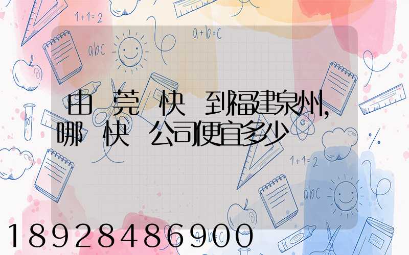 由東莞發快遞到福建泉州,哪個快遞公司便宜多少錢