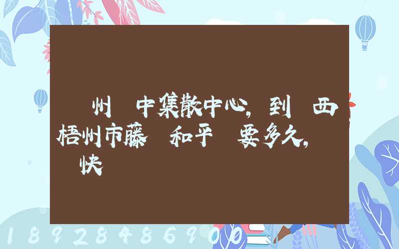 蘇州吳中集散中心,到廣西梧州市藤縣和平鎮要多久,順豐快遞