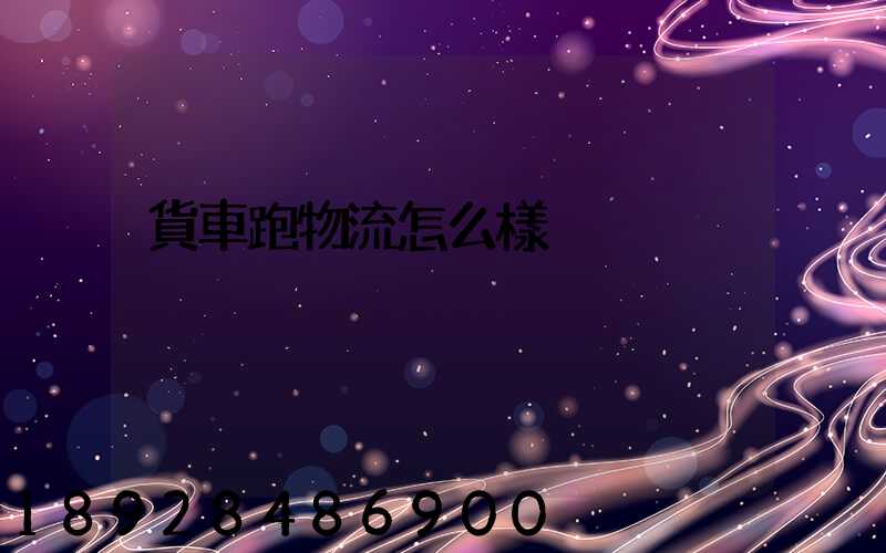 貨車跑物流怎么樣