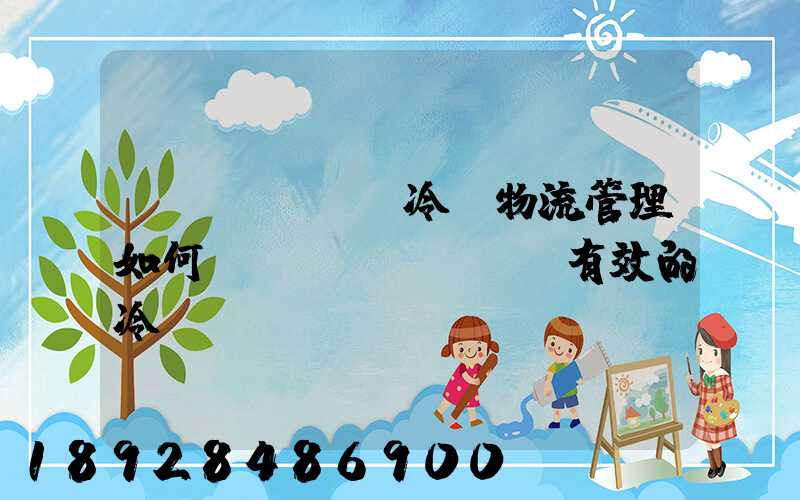 醫(yī)藥冷鏈物流管理如何實現(xiàn)有效的冷鏈運輸